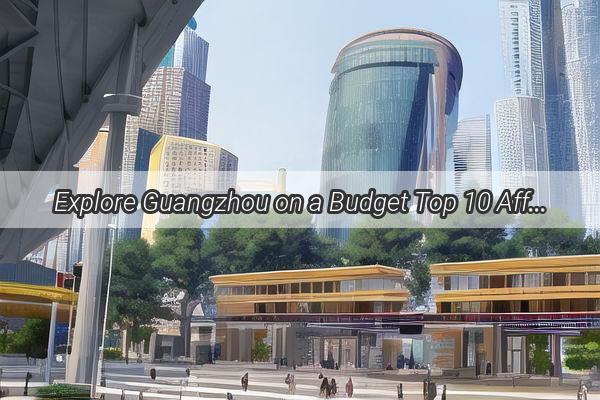 Explore Guangzhou on a Budget Top 10 Affordable Hotels for Your Ultimate Travel Adventure